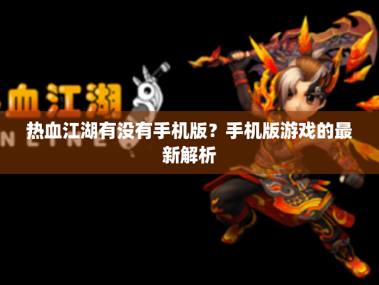 热血江湖有没有手机版?手机版游戏的最新解析 热血江湖有没有手机版?手机版游戏的最新解析