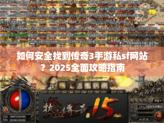 如何安全找到传奇3手游私sf网站？2025全面攻略指南