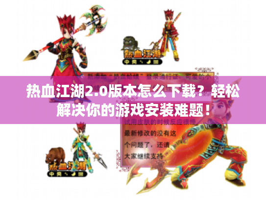 热血江湖2.0版本怎么下载?轻松解决你的游戏安装难题! 热血江湖2.0版本怎么下载?轻松解决你的游戏安装难题!