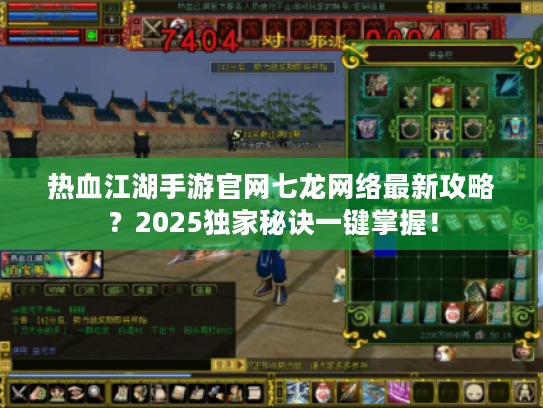 热血江湖手游官网七龙网络最新攻略?2025独家秘诀一键掌握! 热血江湖手游官网七龙网络最新攻略?2025独家秘诀一键掌握!