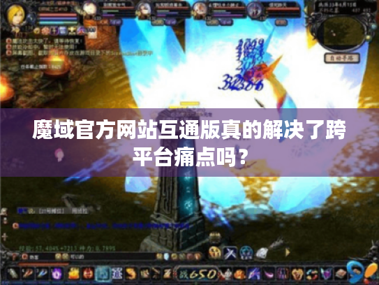 魔域官方网站互通版真的解决了跨平台痛点吗? 魔域官方网站互通版真的解决了跨平台痛点吗?