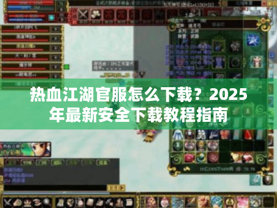 热血江湖官服怎么下载?2025年最新安全下载教程指南 热血江湖官服怎么下载?2025年最新安全下载教程指南