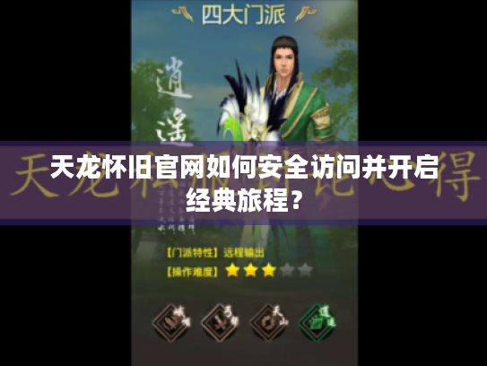 天龙怀旧官网如何安全访问并开启经典旅程？