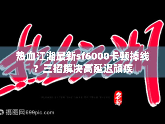 热血江湖最新sf6000卡顿掉线?三招解决高延迟顽疾 热血江湖最新sf6000卡顿掉线?三招解决高延迟顽疾
