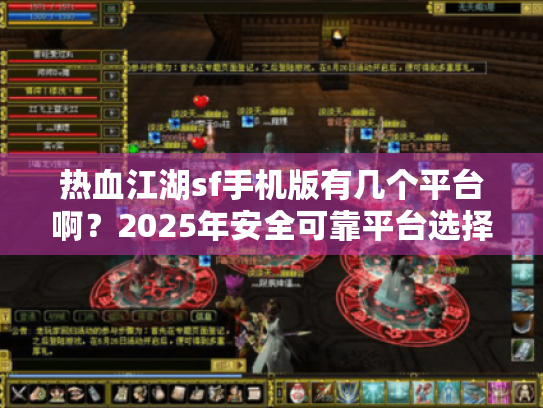 热血江湖sf手机版有几个平台啊?2025年安全可靠平台选择指南 热血江湖sf手机版有几个平台啊?2025年安全可靠平台选择指南