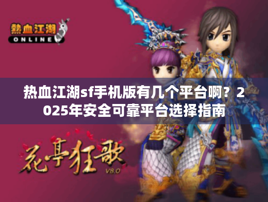 热血江湖sf手机版有几个平台啊?2025年安全可靠平台选择指南 热血江湖sf手机版有几个平台啊?2025年安全可靠平台选择指南