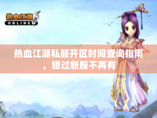 热血江湖私服开区时间查询指南,错过新服不再有 热血江湖私服开区时间查询指南,错过新服不再有
