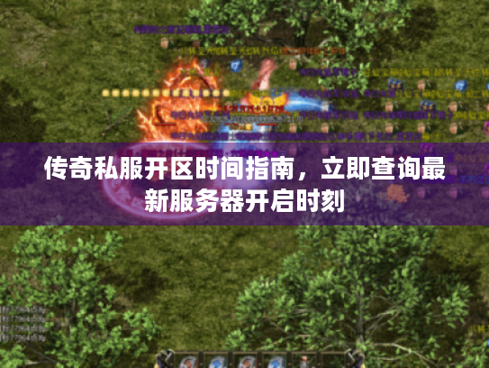 传奇私服开区时间指南,立即查询最新服务器开启时刻 传奇私服开区时间指南,立即查询最新服务器开启时刻