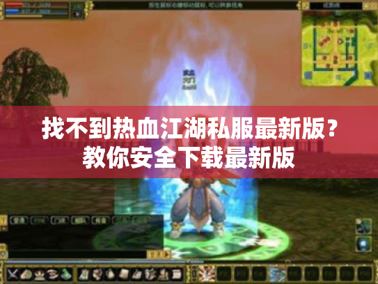 找不到热血江湖私服最新版?教你安全下载最新版 找不到热血江湖私服最新版?教你安全下载最新版