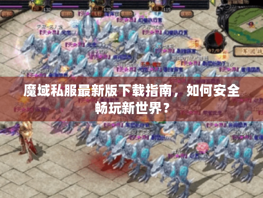 魔域私服最新版下载指南,如何安全畅玩新世界? 魔域私服最新版下载指南,如何安全畅玩新世界?