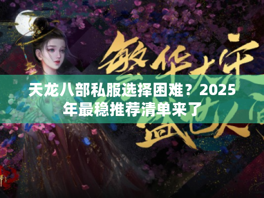 天龙八部私服选择困难?2025年最稳推荐清单来了 天龙八部私服选择困难?2025年最稳推荐清单来了