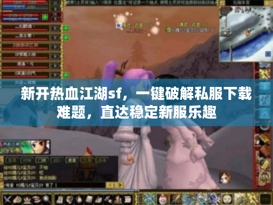新开热血江湖sf,一键破解私服下载难题,直达稳定新服乐趣 新开热血江湖sf,一键破解私服下载难题,直达稳定新服乐趣
