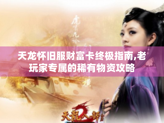 天龙怀旧服财富卡终极指南,老玩家专属的稀有物资攻略
