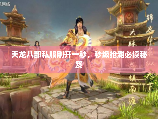 天龙八部私服刚开一秒,秒级抢滩必读秘笈 天龙八部私服刚开一秒,秒级抢滩必读秘笈