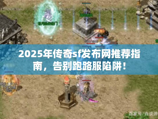 2025年传奇sf发布网推荐指南,告别跑路服陷阱! 2025年传奇sf发布网推荐指南,告别跑路服陷阱!