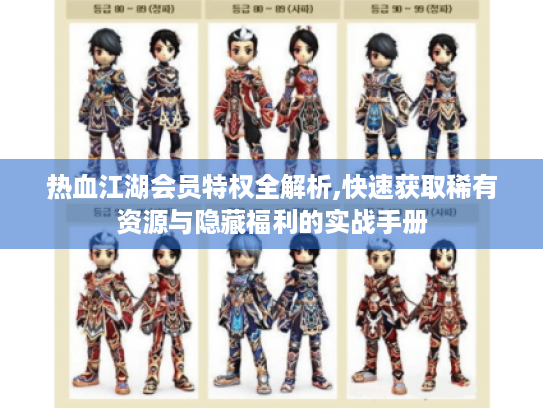 热血江湖会员特权全解析,快速获取稀有资源与隐藏福利的实战手册 热血江湖会员特权全解析,快速获取稀有资源与隐藏福利的实战手册
