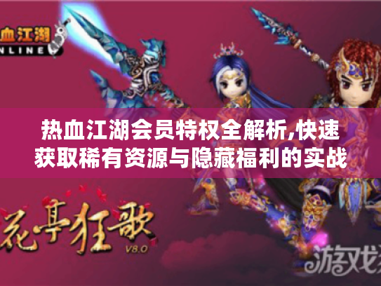 热血江湖会员特权全解析,快速获取稀有资源与隐藏福利的实战手册 热血江湖会员特权全解析,快速获取稀有资源与隐藏福利的实战手册