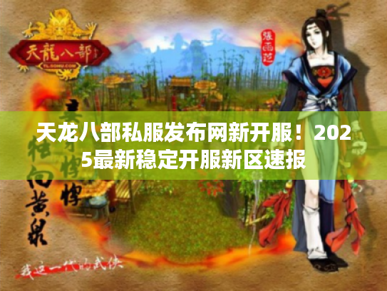 天龙八部私服发布网新开服!2025最新稳定开服新区速报 天龙八部私服发布网新开服!2025最新稳定开服新区速报