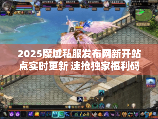 2025魔域私服发布网新开站点实时更新 速抢独家福利码! 2025魔域私服发布网新开站点实时更新 速抢独家福利码!