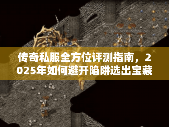 传奇私服全方位评测指南，2025年如何避开陷阱选出宝藏服？
