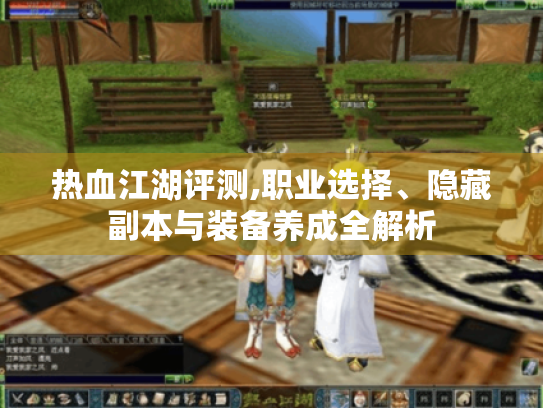热血江湖评测,职业选择、隐藏副本与装备养成全解析 热血江湖评测,职业选择、隐藏副本与装备养成全解析