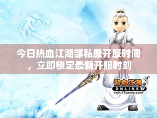今日热血江湖部私服开服时间，立即锁定最新开服时刻