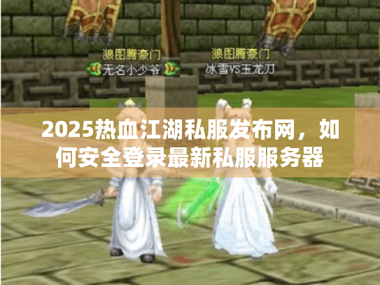 2025热血江湖私服发布网,如何安全登录最新私服服务器 2025热血江湖私服发布网,如何安全登录最新私服服务器