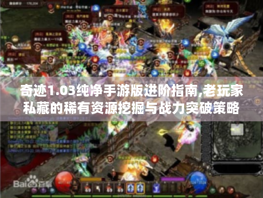 奇迹1.03纯净手游版进阶指南,老玩家私藏的稀有资源挖掘与战力突破策略 奇迹1.03纯净手游版进阶指南,老玩家私藏的稀有资源挖掘与战力突破策略