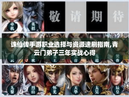 诛仙传手游职业选择与资源速刷指南,青云门弟子三年实战心得 诛仙传手游职业选择与资源速刷指南,青云门弟子三年实战心得