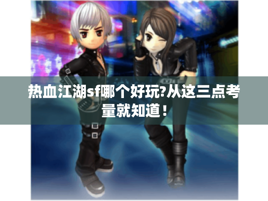 热血江湖sf哪个好玩?从这三点考量就知道! 热血江湖sf哪个好玩?从这三点考量就知道!