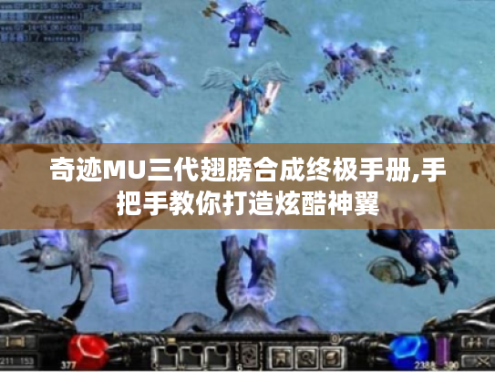 奇迹MU三代翅膀合成终极手册,手把手教你打造炫酷神翼 奇迹MU三代翅膀合成终极手册,手把手教你打造炫酷神翼