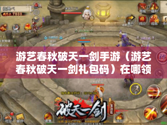 游艺春秋破天一剑手游(游艺春秋破天一剑礼包码)在哪领取? 游艺春秋破天一剑手游(游艺春秋破天一剑礼包码)在哪领取?