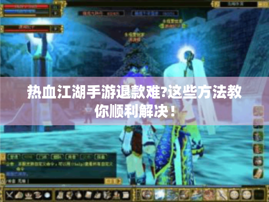 热血江湖手游退款难?这些方法教你顺利解决! 热血江湖手游退款难?这些方法教你顺利解决!