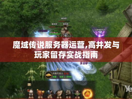 魔域传说服务器运营,高并发与玩家留存实战指南 魔域传说服务器运营,高并发与玩家留存实战指南