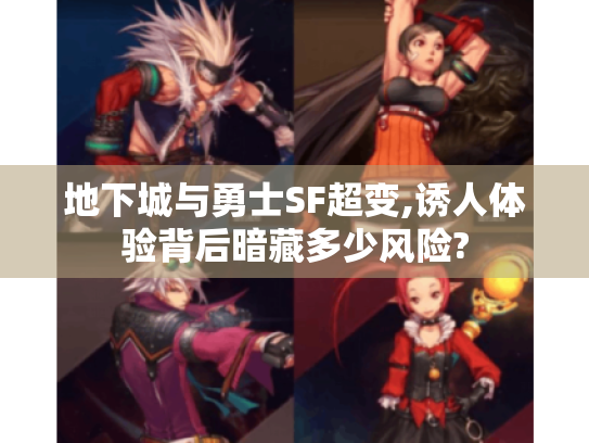 地下城与勇士SF超变,诱人体验背后暗藏多少风险? 地下城与勇士SF超变,诱人体验背后暗藏多少风险?