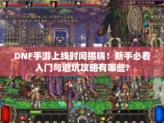 DNF手游上线时间揭晓!新手必看入门与避坑攻略有哪些? DNF手游上线时间揭晓!新手必看入门与避坑攻略有哪些?