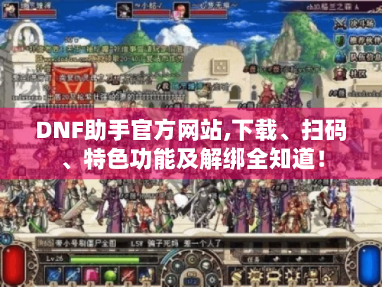DNF助手官方网站,下载、扫码、特色功能及解绑全知道! DNF助手官方网站,下载、扫码、特色功能及解绑全知道!