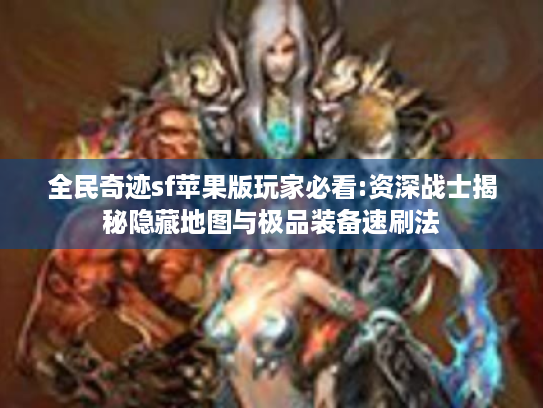 全民奇迹sf苹果版玩家必看:资深战士揭秘隐藏地图与极品装备速刷法 全民奇迹sf苹果版玩家必看:资深战士揭秘隐藏地图与极品装备速刷法