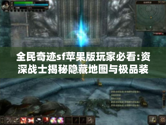 全民奇迹sf苹果版玩家必看:资深战士揭秘隐藏地图与极品装备速刷法 全民奇迹sf苹果版玩家必看:资深战士揭秘隐藏地图与极品装备速刷法