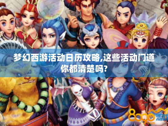 梦幻西游活动日历攻略,这些活动门道你都清楚吗? 梦幻西游活动日历攻略,这些活动门道你都清楚吗?