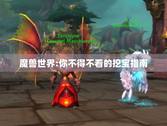 魔兽世界:你不得不看的挖宝指南 魔兽世界:你不得不看的挖宝指南
