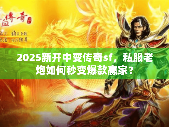 2025新开中变传奇sf,私服老炮如何秒变爆款赢家? 2025新开中变传奇sf,私服老炮如何秒变爆款赢家?
