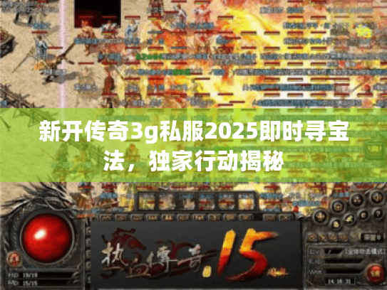 新开传奇3g私服2025即时寻宝法,独家行动揭秘 新开传奇3g私服2025即时寻宝法,独家行动揭秘
