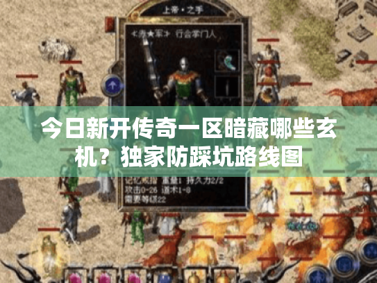 今日新开传奇一区暗藏哪些玄机?独家防踩坑路线图 今日新开传奇一区暗藏哪些玄机?独家防踩坑路线图