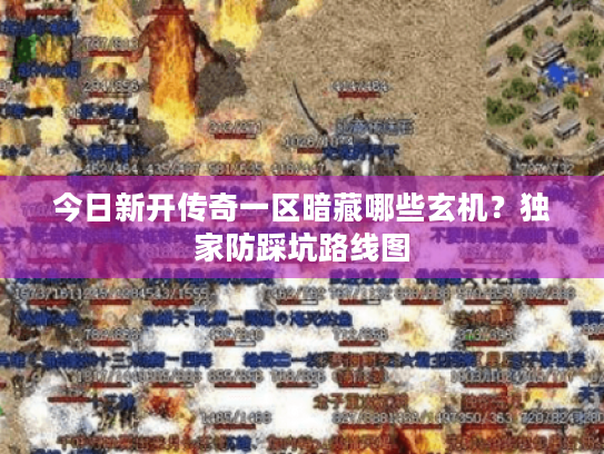 今日新开传奇一区暗藏哪些玄机?独家防踩坑路线图 今日新开传奇一区暗藏哪些玄机?独家防踩坑路线图