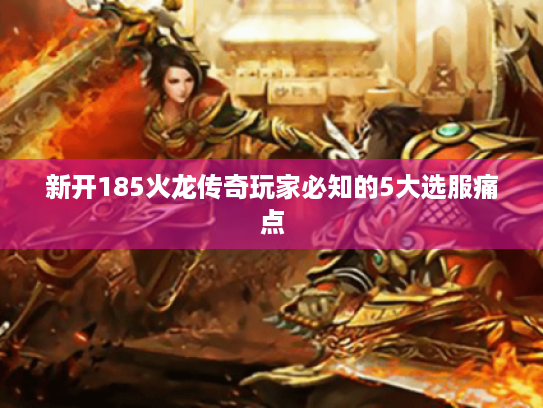 新开185火龙传奇玩家必知的5大选服痛点