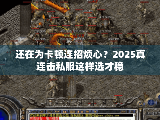 还在为卡顿连招烦心?2025真连击私服这样选才稳 还在为卡顿连招烦心?2025真连击私服这样选才稳