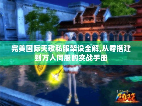完美国际天歌私服架设全解,从零搭建到万人同服的实战手册 完美国际天歌私服架设全解,从零搭建到万人同服的实战手册