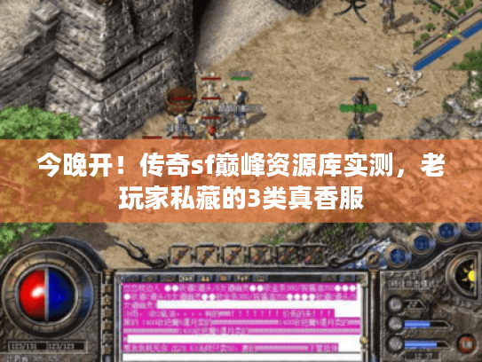 今晚开!传奇sf巅峰资源库实测,老玩家私藏的3类真香服 今晚开!传奇sf巅峰资源库实测,老玩家私藏的3类真香服