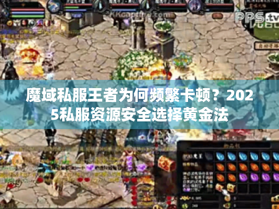 魔域私服王者为何频繁卡顿?2025私服资源安全选择黄金法 魔域私服王者为何频繁卡顿?2025私服资源安全选择黄金法